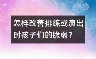 怎樣改善排練或演出時孩子們的脆弱？