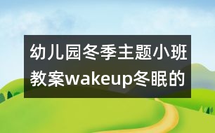 幼兒園冬季主題小班教案：wakeup!冬眠的動(dòng)物醒來啦