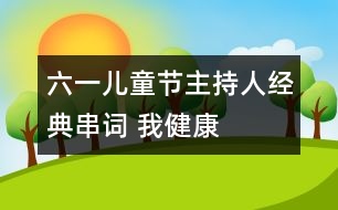 六一兒童節(jié)主持人經典串詞： 我健康    我快樂