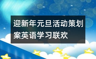 迎新年元旦活動(dòng)策劃案——英語學(xué)習(xí)聯(lián)歡會(huì)