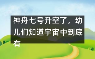 神舟七號升空了，幼兒們知道宇宙中到底有什么嗎？ [科普]