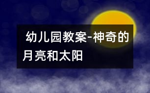  幼兒園教案——-神奇的月亮和太陽