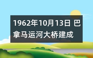 1962年10月13日 巴拿馬運河大橋建成