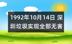 1992年10月14日 深圳垃圾實(shí)現(xiàn)全部無(wú)害化處理