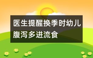 醫(yī)生提醒：換季時幼兒腹瀉多進流食