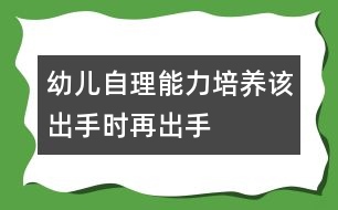 幼兒自理能力培養(yǎng)：該出手時再出手