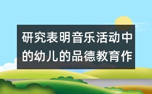 研究表明：音樂(lè)活動(dòng)中的幼兒的品德教育作用很大