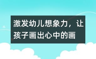 激發(fā)幼兒想象力，讓孩子畫(huà)出心中的畫(huà)