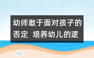 幼師敢于面對(duì)孩子的否定  培養(yǎng)幼兒的邏輯思維