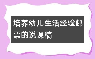 培養(yǎng)幼兒生活經(jīng)驗：郵票的說課稿