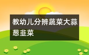 教幼兒分辨蔬菜：大蒜、蔥、韭菜