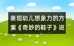 表現(xiàn)幼兒想象力的方案：《奇妙的鞋子》說(shuō)課材料