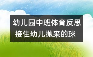 幼兒園中班體育反思 接住幼兒拋來(lái)的球