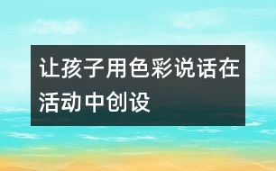 讓孩子用色彩“說話”——在活動中創(chuàng)設美的環(huán)境