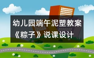 幼兒園端午泥塑教案《粽子》說(shuō)課設(shè)計(jì)