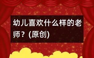 幼兒喜歡什么樣的老師？(原創(chuàng))