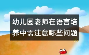 幼兒園老師在語(yǔ)言培養(yǎng)中需注意哪些問(wèn)題？