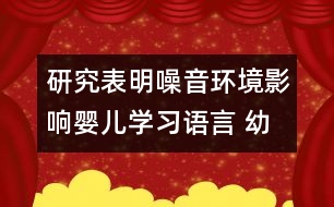 研究表明：噪音環(huán)境影響嬰兒學(xué)習(xí)語言 幼兒需要安靜的環(huán)境學(xué)習(xí)語言