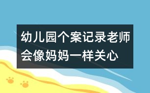 幼兒園個案記錄：老師會像媽媽一樣關(guān)心、愛護她