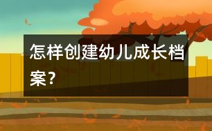 怎樣創(chuàng)建幼兒成長(zhǎng)檔案？