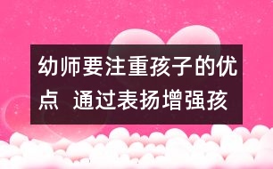 幼師要注重孩子的優(yōu)點(diǎn)  通過表揚(yáng)增強(qiáng)孩子的自信心