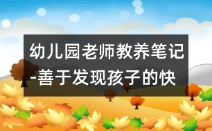 幼兒園老師教養(yǎng)筆記-善于發(fā)現(xiàn)孩子的快樂(lè)