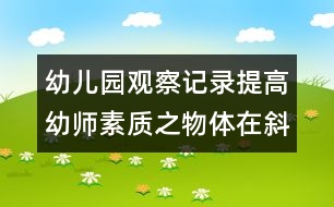 幼兒園觀察記錄：提高幼師素質(zhì)之物體在斜坡滾動(dòng)活動(dòng)