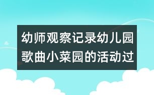 幼師觀察記錄：幼兒園歌曲小菜園的活動過程（原創(chuàng)）