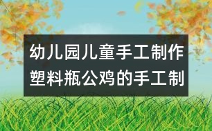 幼兒園兒童手工制作：塑料瓶公雞的手工制作