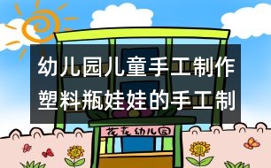 幼兒園兒童手工制作：塑料瓶娃娃的手工制作