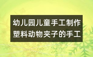 幼兒園兒童手工制作：塑料動(dòng)物夾子的手工制作