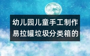 幼兒園兒童手工制作：易拉罐垃圾分類箱的手工制作