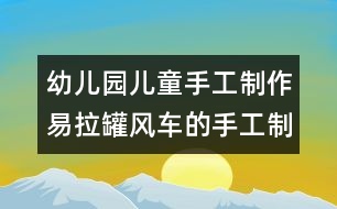 幼兒園兒童手工制作：易拉罐風(fēng)車的手工制作