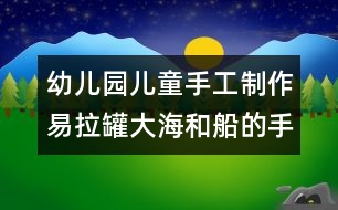 幼兒園兒童手工制作：易拉罐大海和船的手工制作