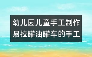 幼兒園兒童手工制作：易拉罐油罐車(chē)的手工制作