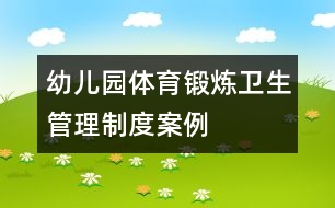 幼兒園體育鍛煉衛(wèi)生管理制度案例