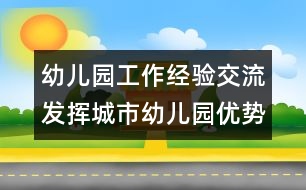 幼兒園工作經(jīng)驗交流：發(fā)揮城市幼兒園優(yōu)勢，做好支教工作