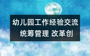 幼兒園工作經驗交流：　統(tǒng)籌管理 改革創(chuàng)新 推動學前教育事業(yè)健康發(fā)展