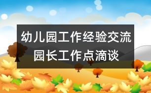 幼兒園工作經(jīng)驗交流：　園長工作點滴談