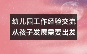 幼兒園工作經驗交流：從孩子發(fā)展需要出發(fā)改革幼兒園管理制度