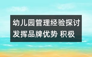 幼兒園管理經(jīng)驗探討：發(fā)揮品牌優(yōu)勢 積極探索學(xué)校辦園新模式