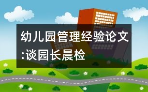 幼兒園管理經(jīng)驗(yàn)論文:談園長(zhǎng)晨檢