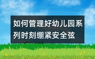 如何管理好幼兒園系列：時(shí)刻繃緊安全弦 建平安幼兒園