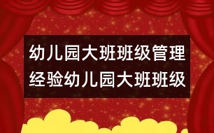 幼兒園大班班級管理經(jīng)驗幼兒園大班班級管理經(jīng)驗