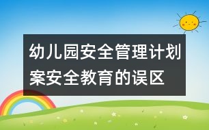 幼兒園安全管理計(jì)劃案：安全教育的誤區(qū)