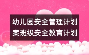 幼兒園安全管理計劃案：班級安全教育計劃