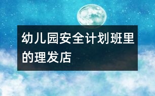 幼兒園安全計(jì)劃：班里的“理發(fā)店”