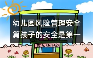 幼兒園風(fēng)險(xiǎn)管理安全篇孩子的安全是第一