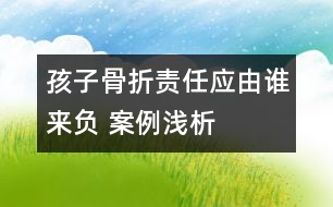 孩子骨折責(zé)任應(yīng)由誰(shuí)來(lái)負(fù) ——案例淺析