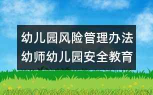 幼兒園風(fēng)險(xiǎn)管理辦法：幼師幼兒園安全教育內(nèi)容